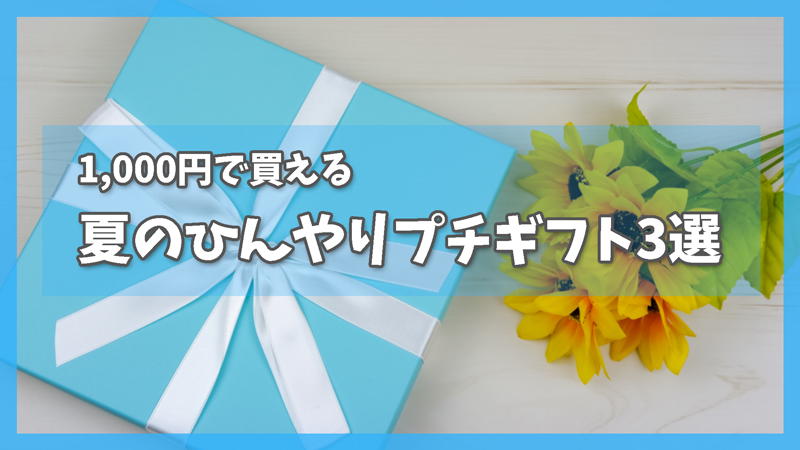 贈って喜ばれる!夏のひんやりプチギフト3選