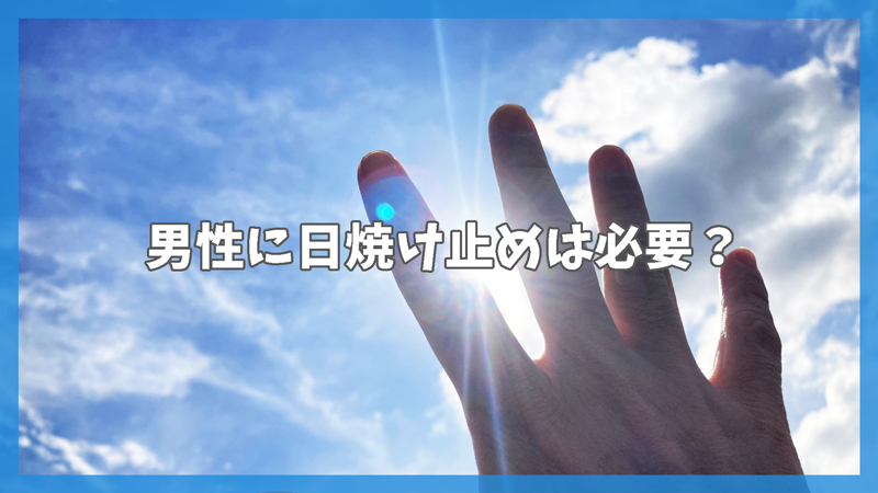 男性に日焼け止めは必要？｜男性が日焼け止めを使うべき理由とは