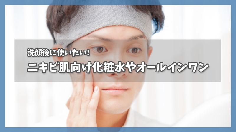 洗顔後に使いたい|メンズ用ニキビ肌向け化粧水やオールインワン
