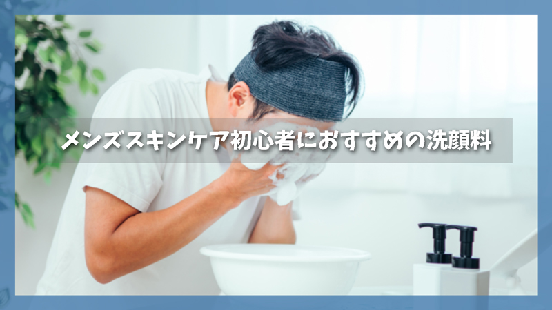 メンズスキンケア初心者におすすめの洗顔料3選【大学生・20代向け】