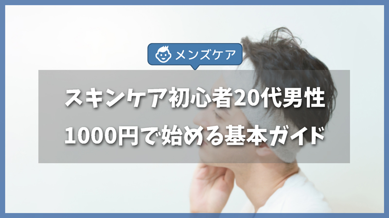 スキンケア初心者の大学生・20代メンズ向け！1000円で始める基本ガイド