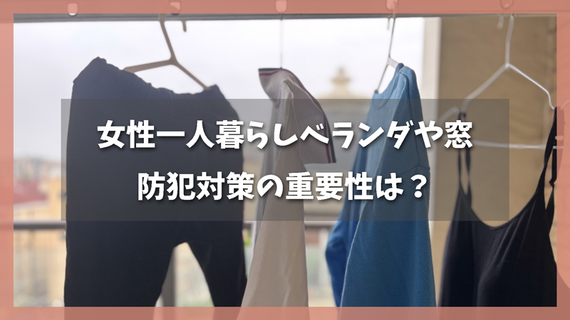 女性一人暮らしのベランダ・窓などの防犯対策の重要性は?