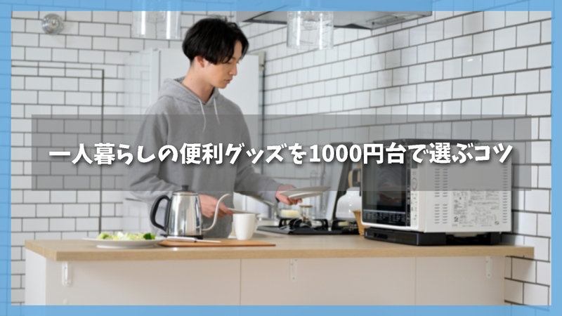 一人暮らしの便利グッズを1000円台で選ぶコツ