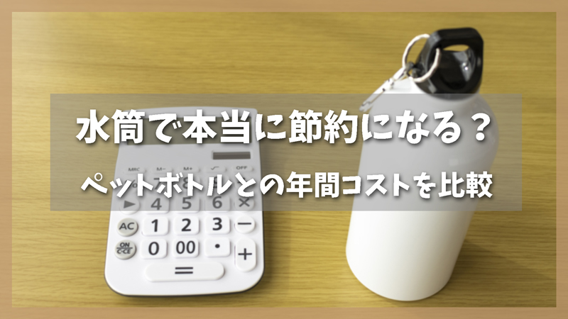 水筒で本当に節約になる?ペットボトルとの年間コストを比較