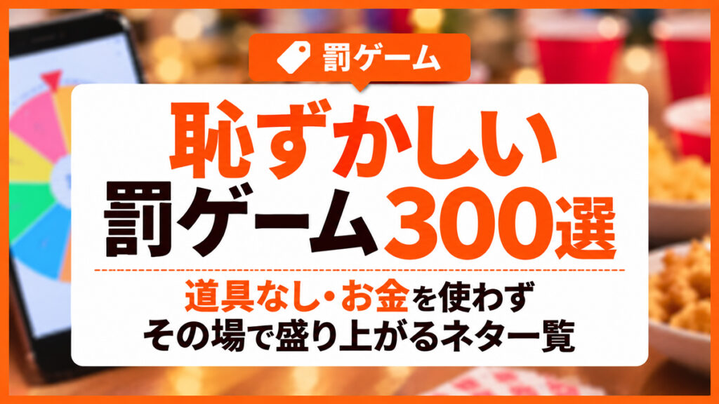 恥ずかしい罰ゲーム300選｜道具なし・お金を使わずその場で盛り上がるネタ一覧