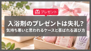 入浴剤のプレゼントは失礼？気持ち悪いと思われるケースと職場で喜ばれる選び方