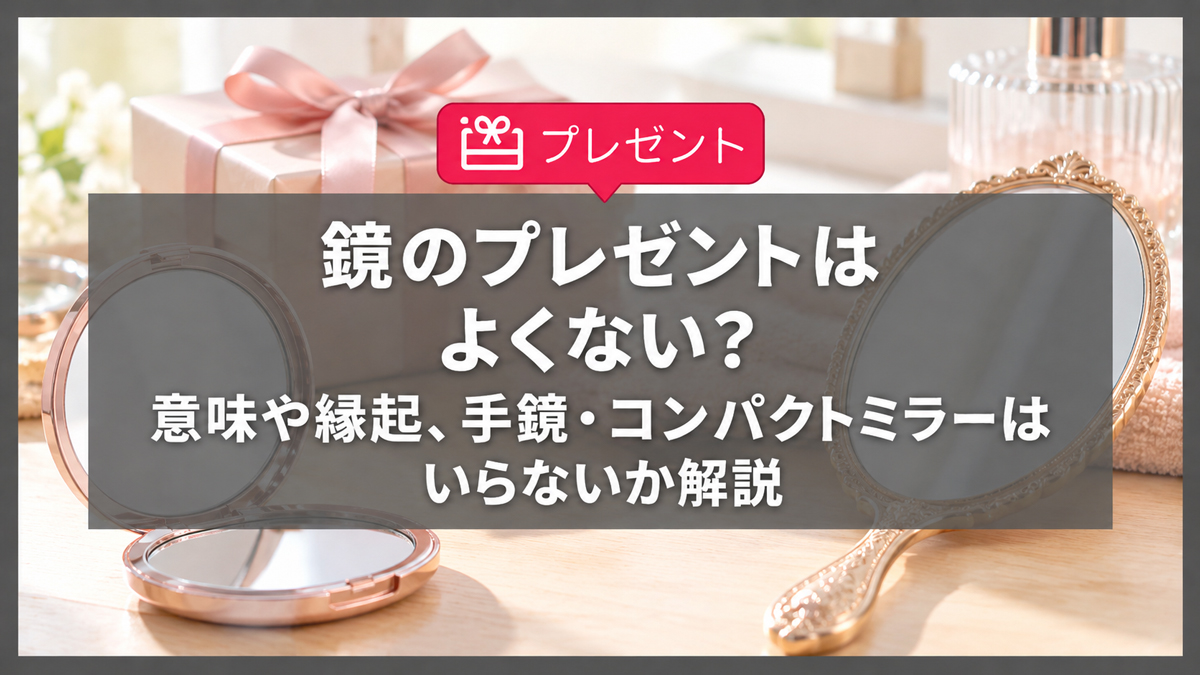 鏡のプレゼントはよくない？意味や縁起、手鏡・コンパクトミラーはいらないか解説