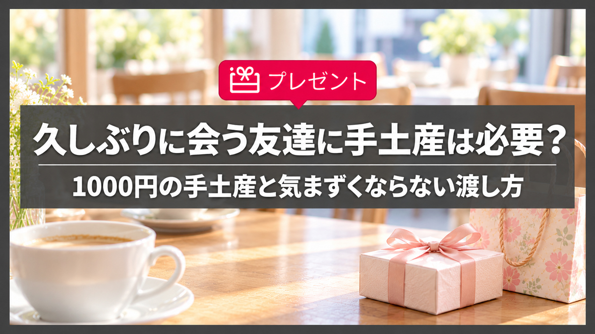 久しぶりに会う友達にちょっとしたプレゼントは必要？1000円の手土産と渡し方